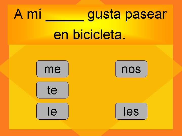 A mí _____ gusta pasear en bicicleta. me nos te le les 