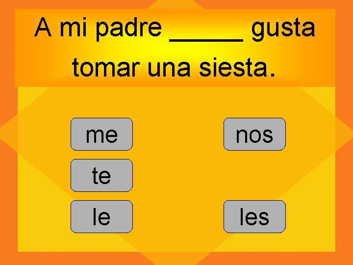 A mi padre _____ gusta tomar una siesta. me nos te le les 