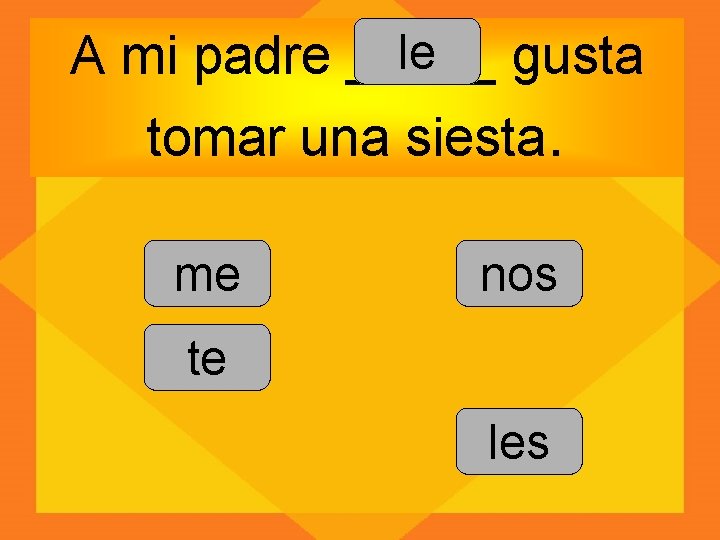 le A mi padre _____ gusta tomar una siesta. me nos te les 