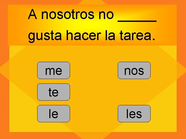 A nosotros no _____ gusta hacer la tarea. me nos te le les 