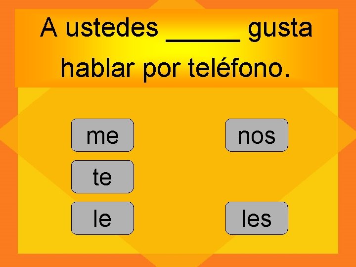 A ustedes _____ gusta hablar por teléfono. me nos te le les 