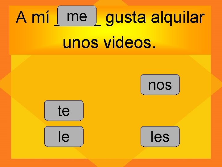 me gusta alquilar A mí _____ unos videos. nos te le les 