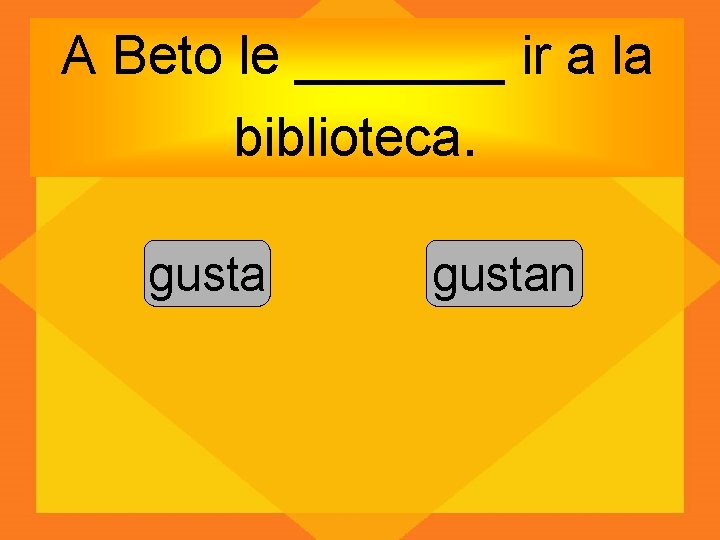 A Beto le _______ ir a la biblioteca. gustan 