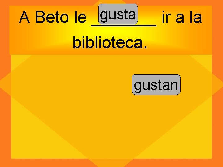 gusta A Beto le _______ ir a la biblioteca. gustan 