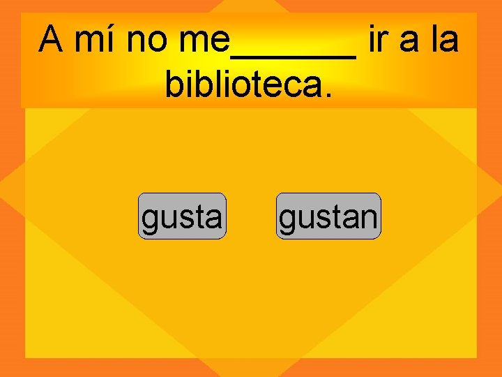 A mí no me______ ir a la biblioteca. gustan 