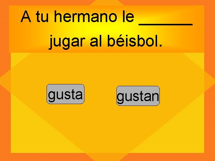 A tu hermano le ______ jugar al béisbol. gustan 