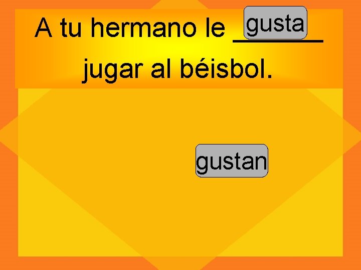 gusta A tu hermano le ______ jugar al béisbol. gustan 