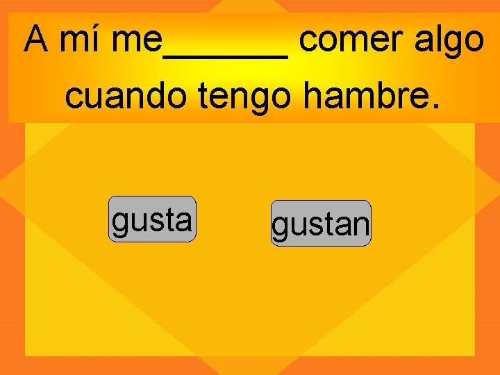 A mí me______ comer algo cuando tengo hambre. gustan 