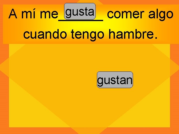 gusta comer algo A mí me______ cuando tengo hambre. gustan 