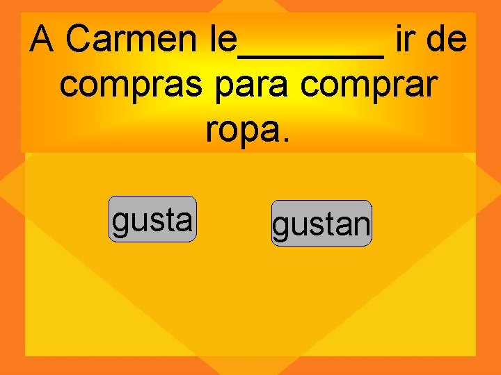 A Carmen le_______ ir de compras para comprar ropa. gustan 