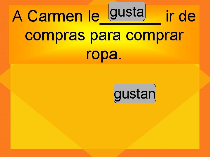 gusta A Carmen le_______ ir de compras para comprar ropa. gustan 