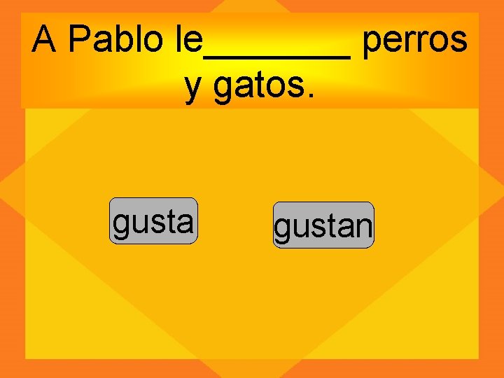 A Pablo le_______ perros y gatos. gustan 