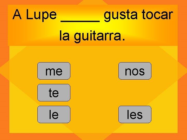 A Lupe _____ gusta tocar la guitarra. me nos te le les 