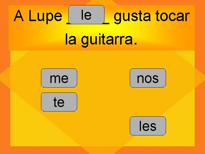 le A Lupe _____ gusta tocar la guitarra. me nos te les 