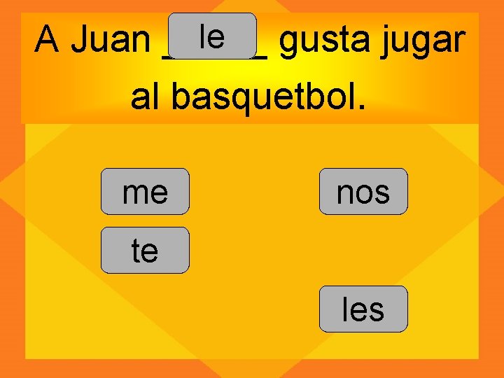 le A Juan _____ gusta jugar al basquetbol. me nos te les 