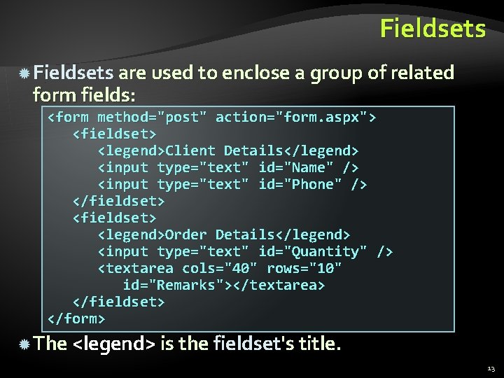 Fieldsets are used to enclose a group of related form fields: <form method="post" action="form.