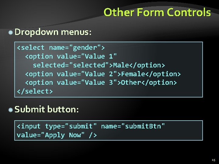 Other Form Controls Dropdown menus: <select name="gender"> <option value="Value 1" selected="selected">Male</option> <option value="Value 2">Female</option>