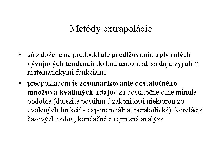 Metódy extrapolácie • sú založené na predpoklade predlžovania uplynulých vývojových tendencií do budúcnosti, ak