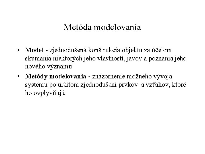 Metóda modelovania • Model - zjednodušená konštrukcia objektu za účelom skúmania niektorých jeho vlastností,