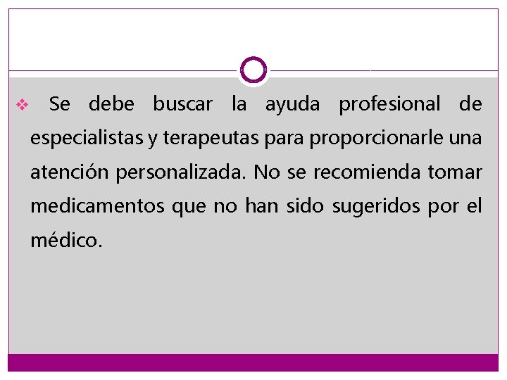 v Se debe buscar la ayuda profesional de especialistas y terapeutas para proporcionarle una