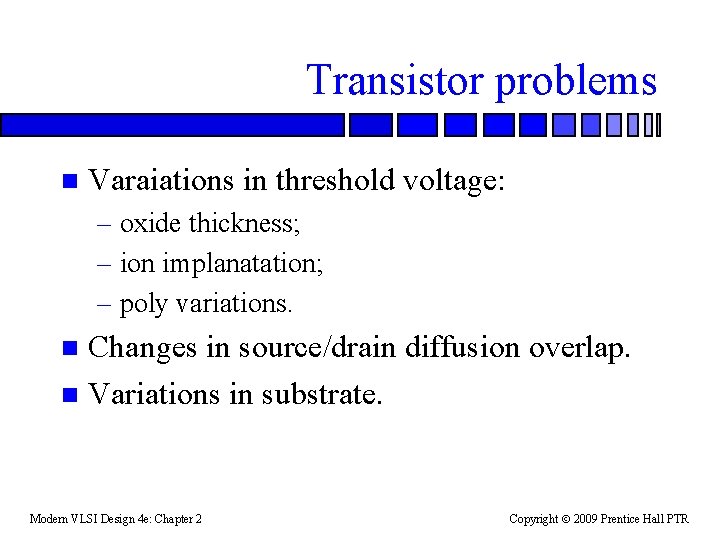 Transistor problems n Varaiations in threshold voltage: – oxide thickness; – ion implanatation; –