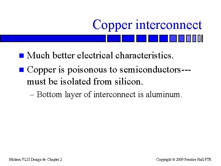 Copper interconnect Much better electrical characteristics. n Copper is poisonous to semiconductors--must be isolated