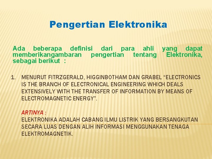 Pengertian Elektronika Ada beberapa definisi dari para ahli yang dapat memberikangambaran pengertian tentang Elektronika,