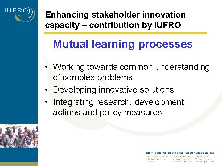 Enhancing stakeholder innovation capacity – contribution by IUFRO Mutual learning processes • Working towards