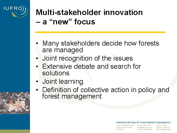 Multi-stakeholder innovation – a “new” focus • Many stakeholders decide how forests are managed