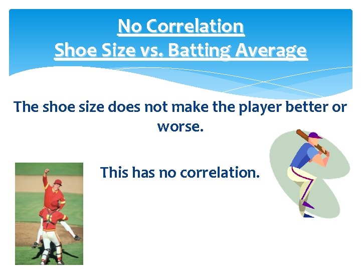 No Correlation Shoe Size vs. Batting Average The shoe size does not make the