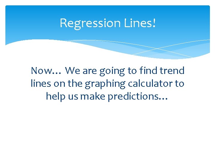 Regression Lines! Now… We are going to find trend lines on the graphing calculator