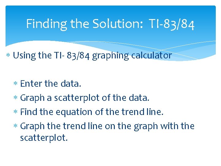 Finding the Solution: TI-83/84 Using the TI- 83/84 graphing calculator Enter the data. Graph