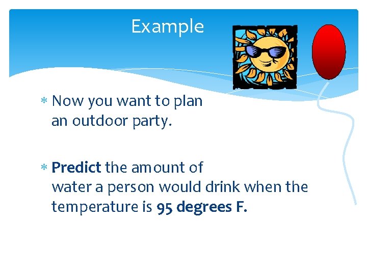Example Now you want to plan an outdoor party. Predict the amount of water