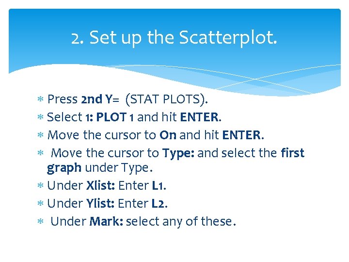 2. Set up the Scatterplot. Press 2 nd Y= (STAT PLOTS). Select 1: PLOT