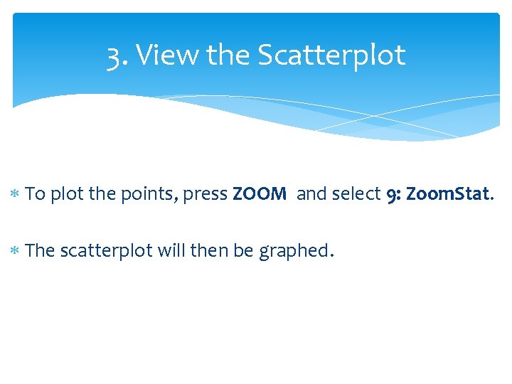 3. View the Scatterplot To plot the points, press ZOOM and select 9: Zoom.