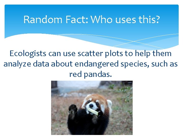Random Fact: Who uses this? Ecologists can use scatter plots to help them analyze