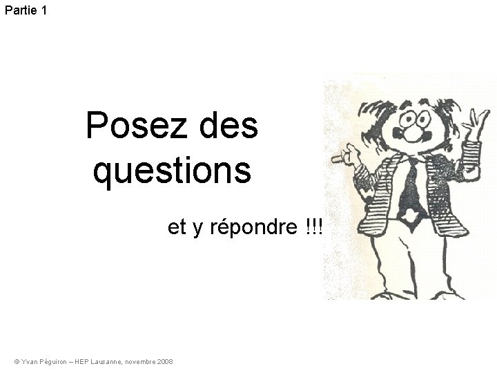 Partie 1 Posez des questions et y répondre !!!! © Yvan Péguiron – HEP