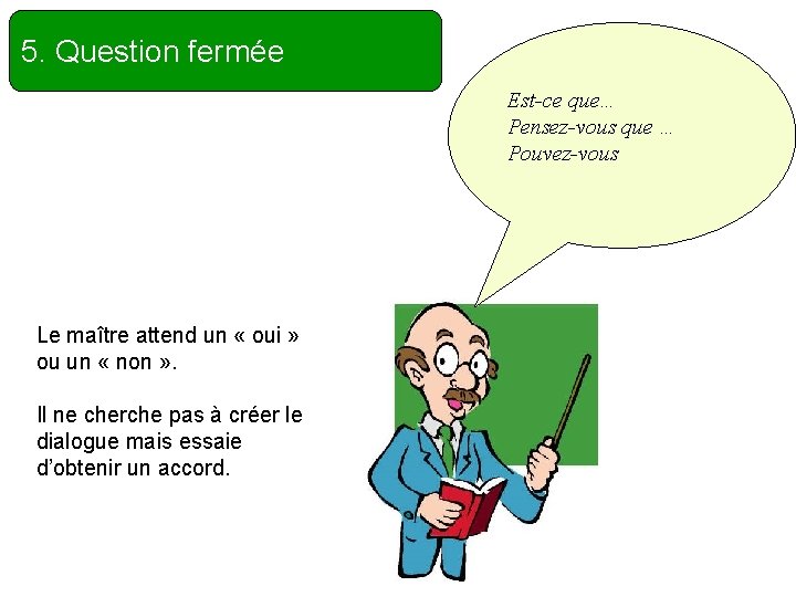 5. Question fermée Est-ce que… Pensez-vous que … Pouvez-vous Le maître attend un «