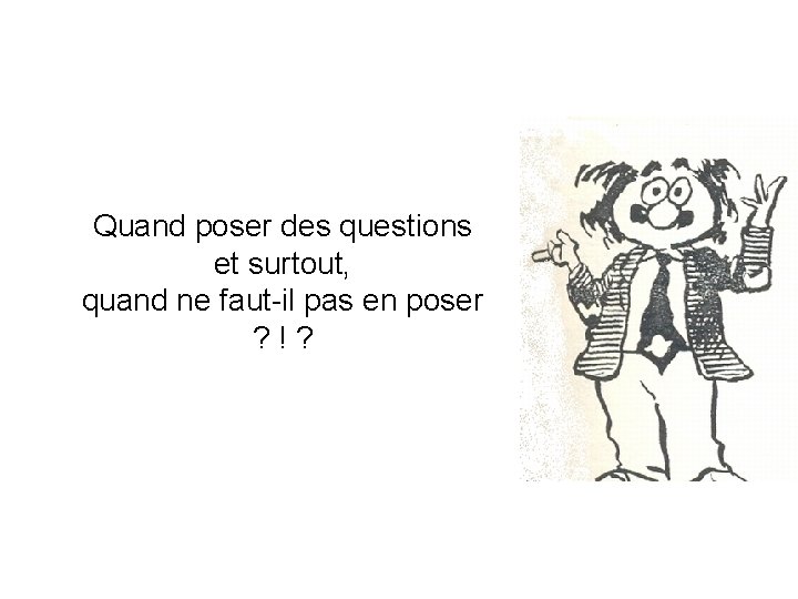 Quand poser des questions et surtout, quand ne faut-il pas en poser ? !?