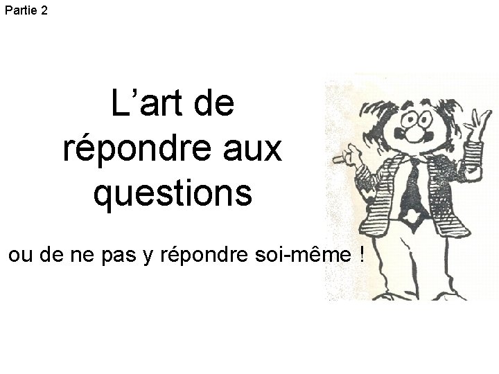 Partie 2 L’art de répondre aux questions ou de ne pas y répondre soi-même