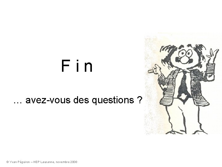 Fin … avez-vous des questions ? © Yvan Péguiron – HEP Lausanne, novembre 2008