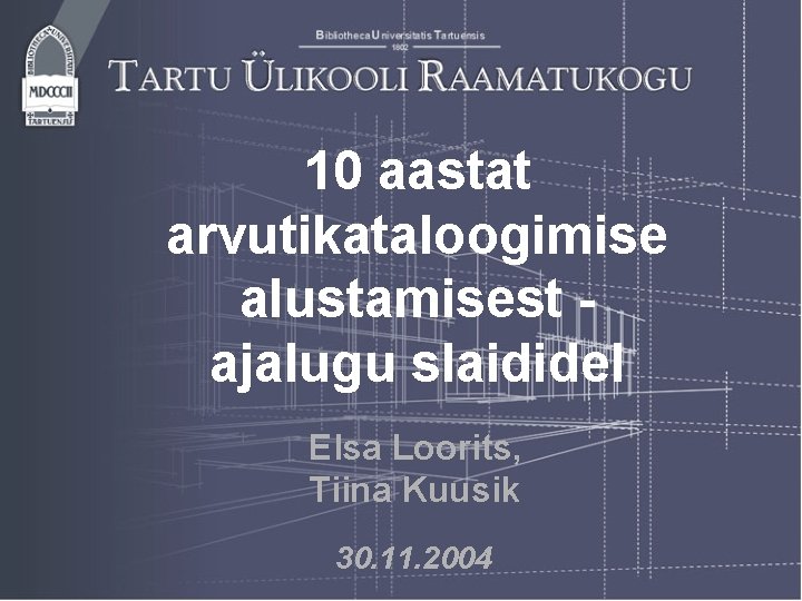 10 aastat arvutikataloogimise alustamisest ajalugu slaididel Elsa Loorits, Tiina Kuusik 30. 11. 2004 