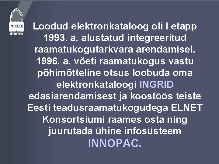 Loodud elektronkataloog oli I etapp 1993. a. alustatud integreeritud raamatukogutarkvara arendamisel. 1996. a. võeti