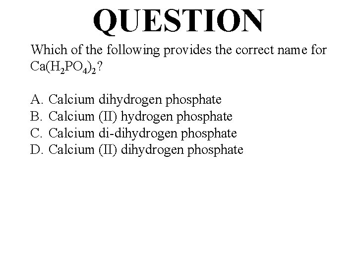 QUESTION Which of the following provides the correct name for Ca(H 2 PO 4)2?