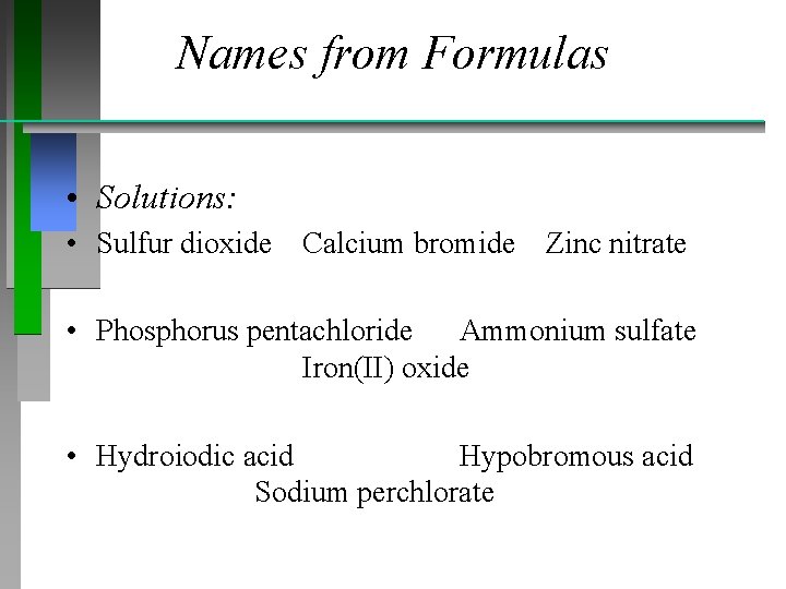 Names from Formulas • Solutions: • Sulfur dioxide Calcium bromide Zinc nitrate • Phosphorus