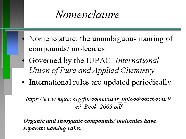 Nomenclature • Nomenclature: the unambiguous naming of compounds/ molecules • Governed by the IUPAC: