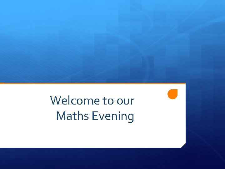 Welcome to our Maths Evening 