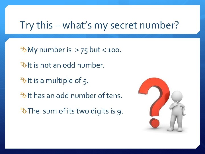 Try this – what’s my secret number? My number is > 75 but <