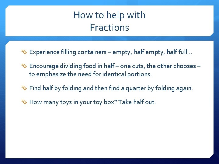 How to help with Fractions Experience filling containers – empty, half full… Encourage dividing