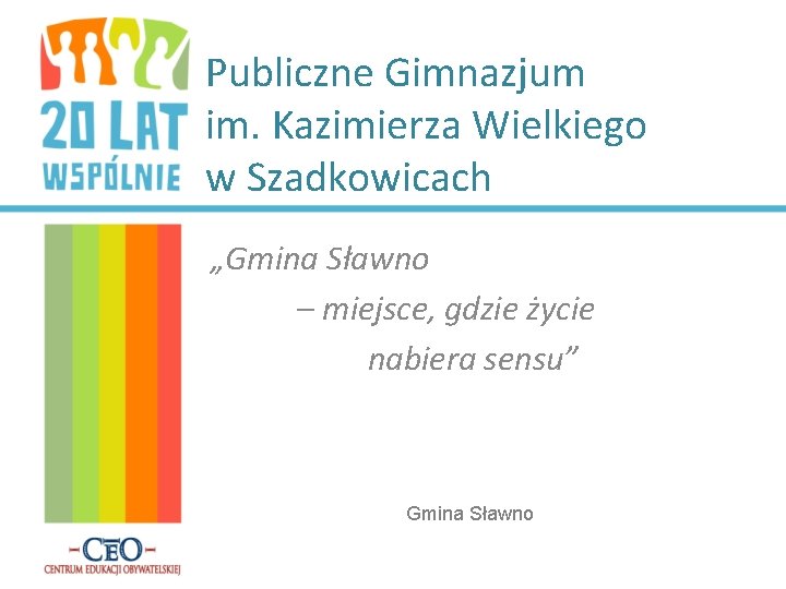 Publiczne Gimnazjum im. Kazimierza Wielkiego w Szadkowicach „Gmina Sławno – miejsce, gdzie życie nabiera